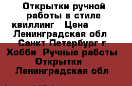 Открытки ручной работы в стиле квиллинг › Цена ­ 400 - Ленинградская обл., Санкт-Петербург г. Хобби. Ручные работы » Открытки   . Ленинградская обл.